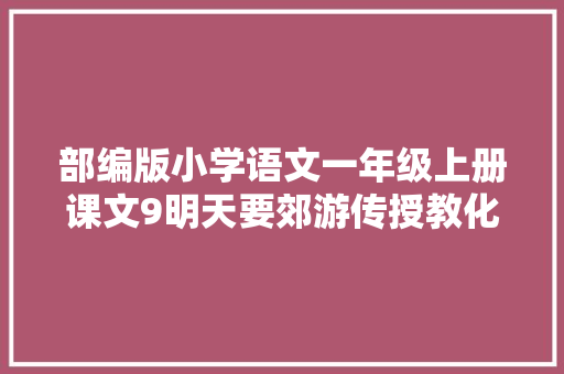部编版小学语文一年级上册课文9明天要郊游传授教化设计12课时