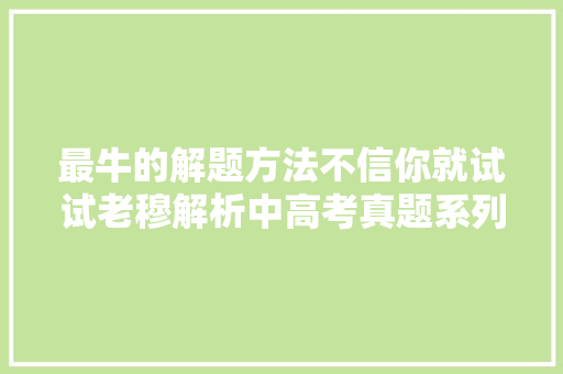最牛的解题方法不信你就试试老穆解析中高考真题系列之2017年江苏高考古诗词鉴赏