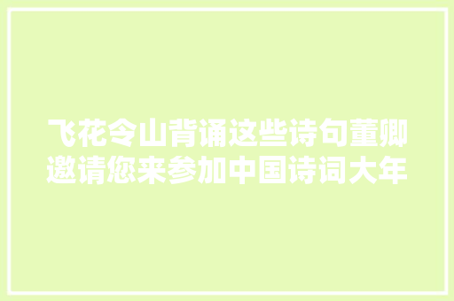飞花令山背诵这些诗句董卿邀请您来参加中国诗词大年夜会