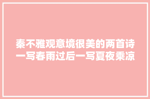秦不雅观意境很美的两首诗一写春雨过后一写夏夜乘凉各有千古名句