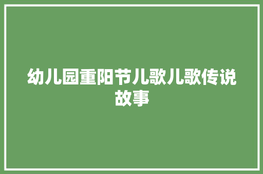 幼儿园重阳节儿歌儿歌传说故事