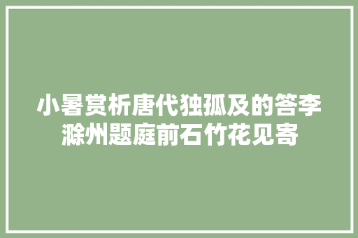 小暑赏析唐代独孤及的答李滁州题庭前石竹花见寄