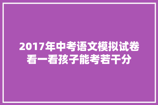 2017年中考语文模拟试卷看一看孩子能考若干分