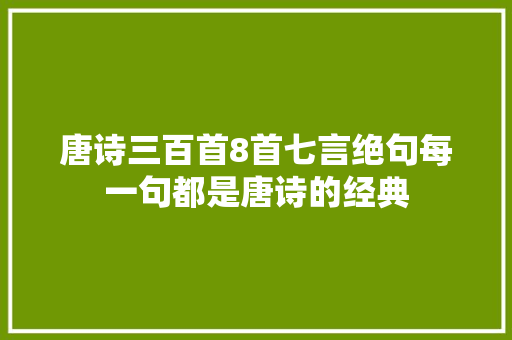 唐诗三百首8首七言绝句每一句都是唐诗的经典