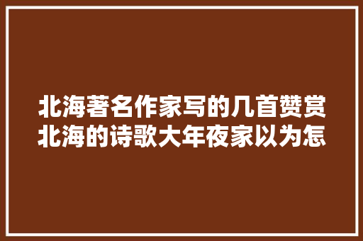 北海著名作家写的几首赞赏北海的诗歌大年夜家以为怎么样