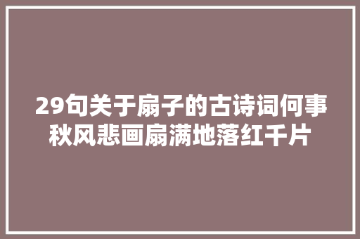 29句关于扇子的古诗词何事秋风悲画扇满地落红千片