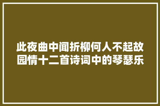 此夜曲中闻折柳何人不起故园情十二首诗词中的琴瑟乐音