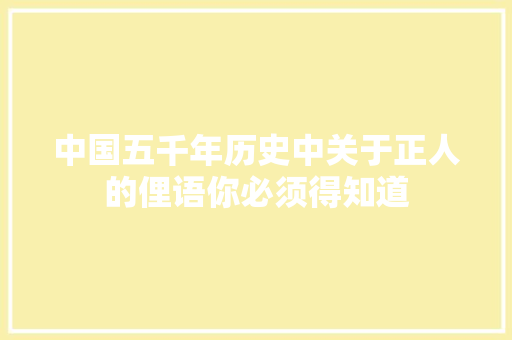 中国五千年历史中关于正人的俚语你必须得知道