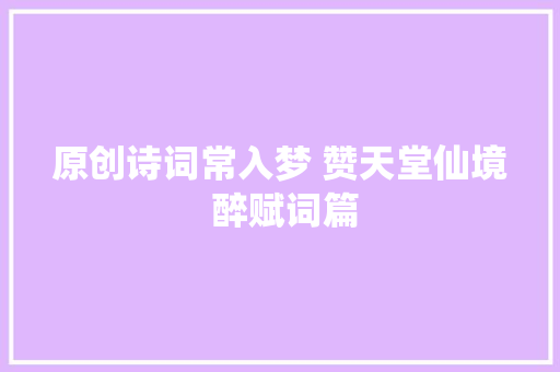 原创诗词常入梦 赞天堂仙境 醉赋词篇