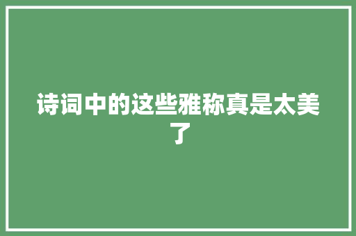 诗词中的这些雅称真是太美了