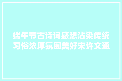 端午节古诗词感想沾染传统习俗浓厚氛围美好宋许文通端阳采撷