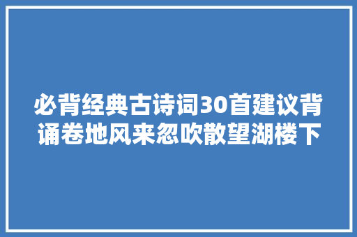 必背经典古诗词30首建议背诵卷地风来忽吹散望湖楼下水如天