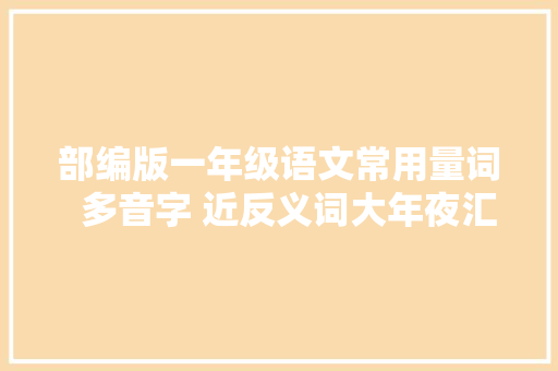 部编版一年级语文常用量词  多音字 近反义词大年夜汇总带演习