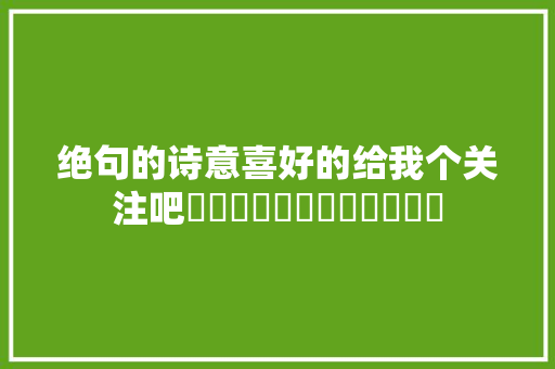 绝句的诗意喜好的给我个关注吧������������