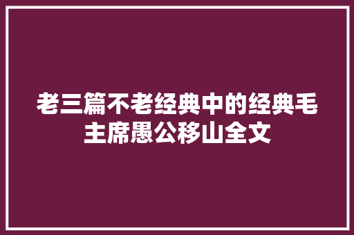 老三篇不老经典中的经典毛主席愚公移山全文