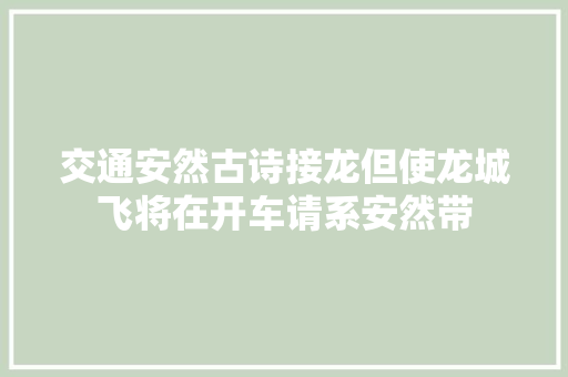 交通安然古诗接龙但使龙城飞将在开车请系安然带