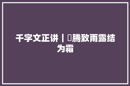 千字文正讲｜雲腾致雨露结为霜