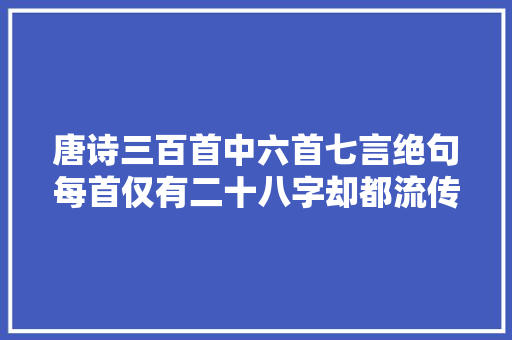 唐诗三百首中六首七言绝句每首仅有二十八字却都流传千古