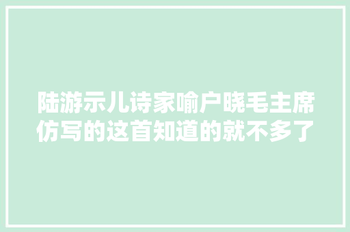 陆游示儿诗家喻户晓毛主席仿写的这首知道的就不多了