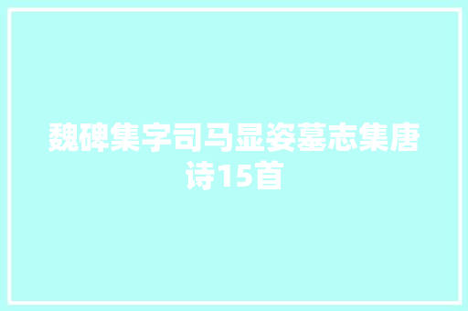 魏碑集字司马显姿墓志集唐诗15首