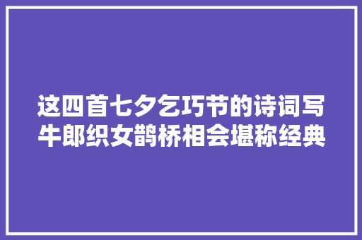 这四首七夕乞巧节的诗词写牛郎织女鹊桥相会堪称经典