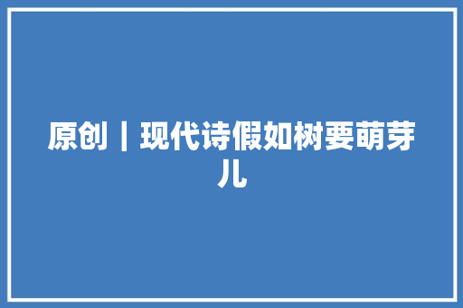 原创｜现代诗假如树要萌芽儿