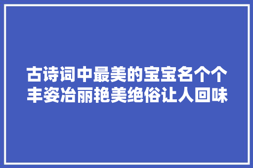 古诗词中最美的宝宝名个个丰姿冶丽艳美绝俗让人回味无穷