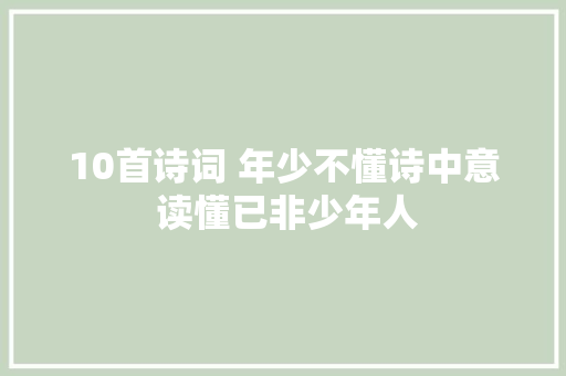 10首诗词 年少不懂诗中意 读懂已非少年人