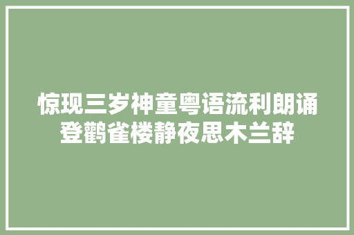 惊现三岁神童粤语流利朗诵登鹳雀楼静夜思木兰辞