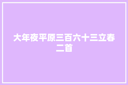 大年夜平原三百六十三立春二首