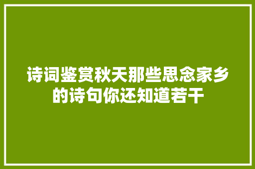 诗词鉴赏秋天那些思念家乡的诗句你还知道若干
