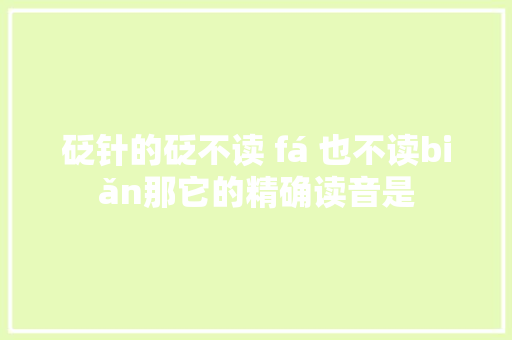 砭针的砭不读 fá 也不读biǎn那它的精确读音是