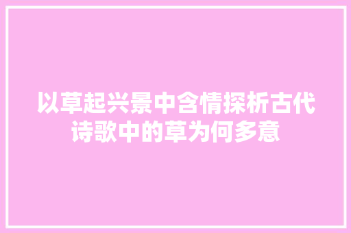 以草起兴景中含情探析古代诗歌中的草为何多意
