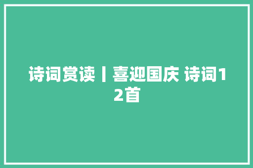 诗词赏读丨喜迎国庆 诗词12首