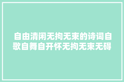 自由清闲无拘无束的诗词自歌自舞自开怀无拘无束无碍