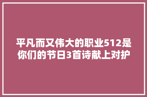 平凡而又伟大的职业512是你们的节日3首诗献上对护士的敬意