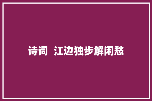诗词  江边独步解闲愁