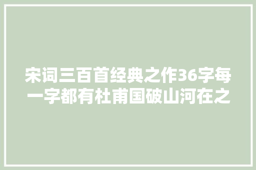 宋词三百首经典之作36字每一字都有杜甫国破山河在之感