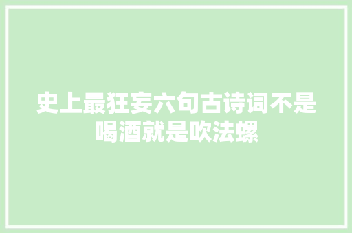 史上最狂妄六句古诗词不是喝酒就是吹法螺