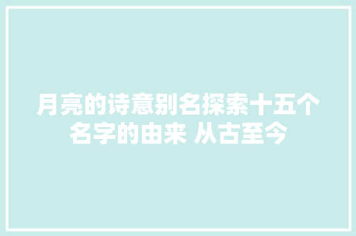 月亮的诗意别名探索十五个名字的由来 从古至今