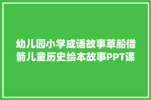 幼儿园小学成语故事草船借箭儿童历史绘本故事PPT课件pptx