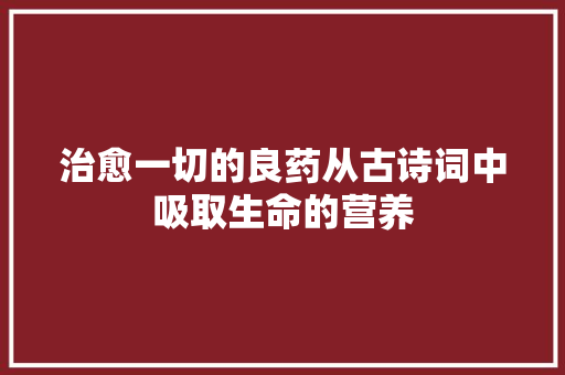 治愈一切的良药从古诗词中吸取生命的营养