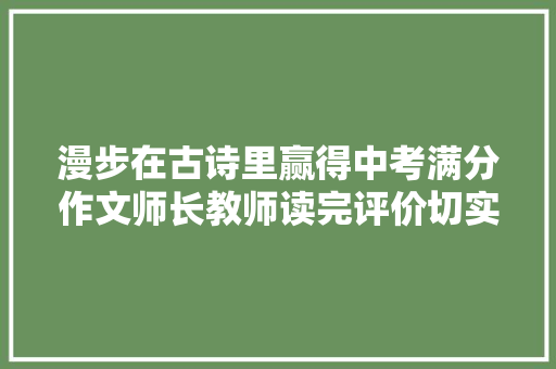 漫步在古诗里赢得中考满分作文师长教师读完评价切实其实不要太美
