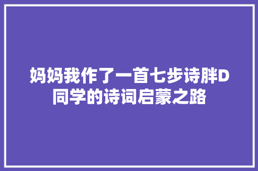 妈妈我作了一首七步诗胖D同学的诗词启蒙之路