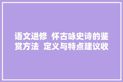 语文进修  怀古咏史诗的鉴赏方法  定义与特点建议收藏
