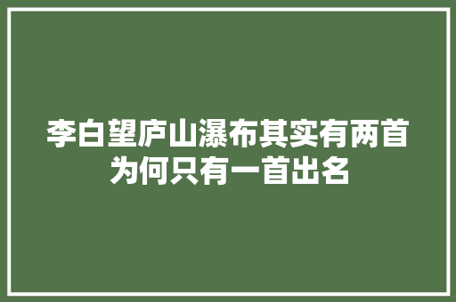 李白望庐山瀑布其实有两首为何只有一首出名