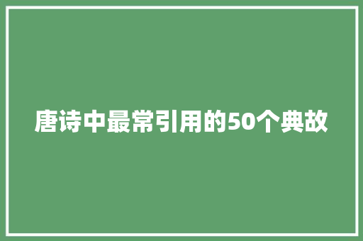 唐诗中最常引用的50个典故