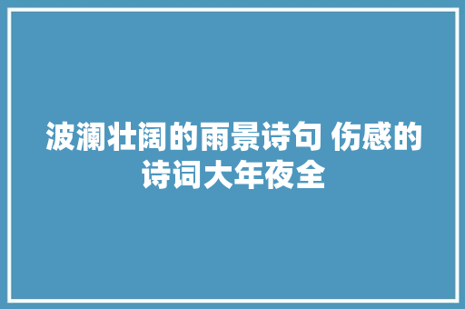 波澜壮阔的雨景诗句 伤感的诗词大年夜全