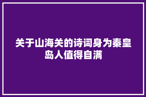 关于山海关的诗词身为秦皇岛人值得自满