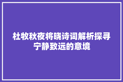 杜牧秋夜将晓诗词解析探寻宁静致远的意境